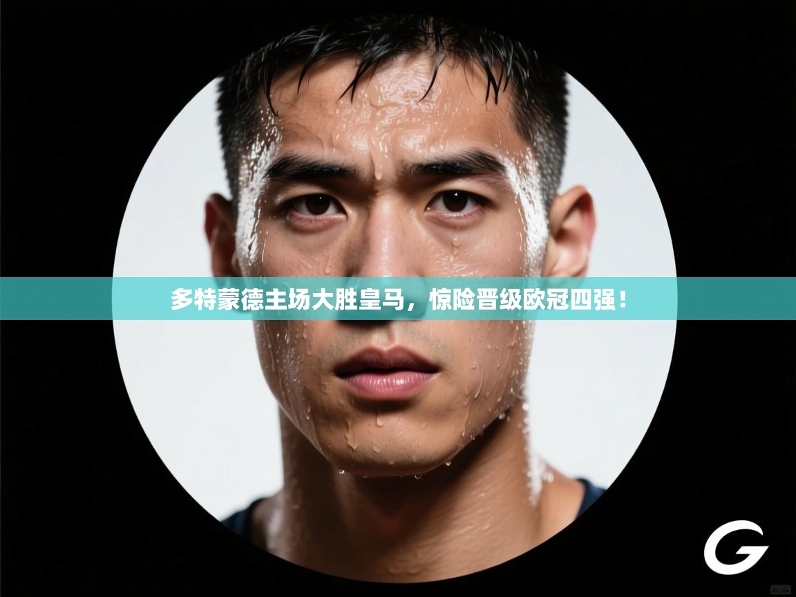 多特蒙德主场大胜皇马，惊险晋级欧冠四强！